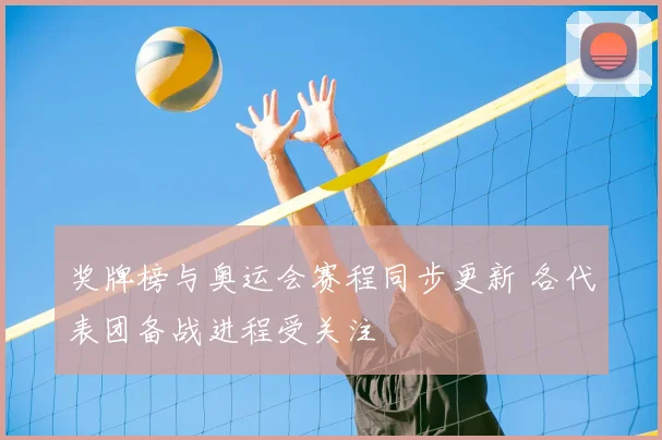 奖牌榜与奥运会赛程同步更新 各代表团备战进程受关注