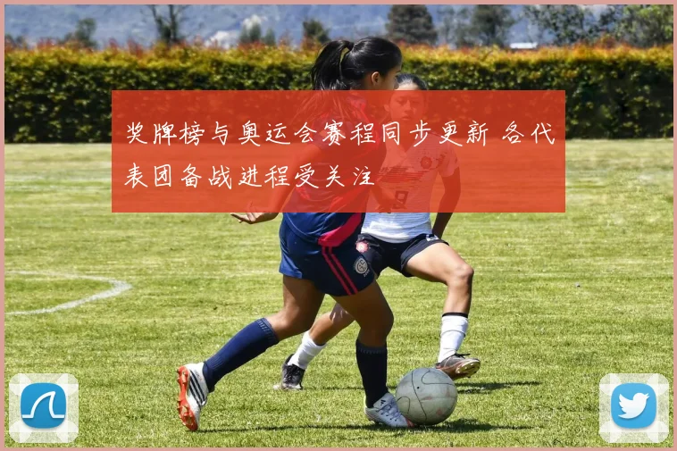 奖牌榜与奥运会赛程同步更新 各代表团备战进程受关注