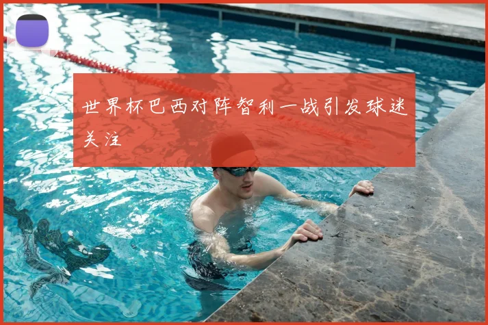 世界杯巴西对阵智利一战引发球迷关注