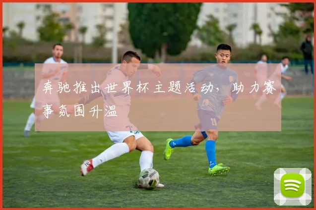 奔驰推出世界杯主题活动,助力赛事氛围升温