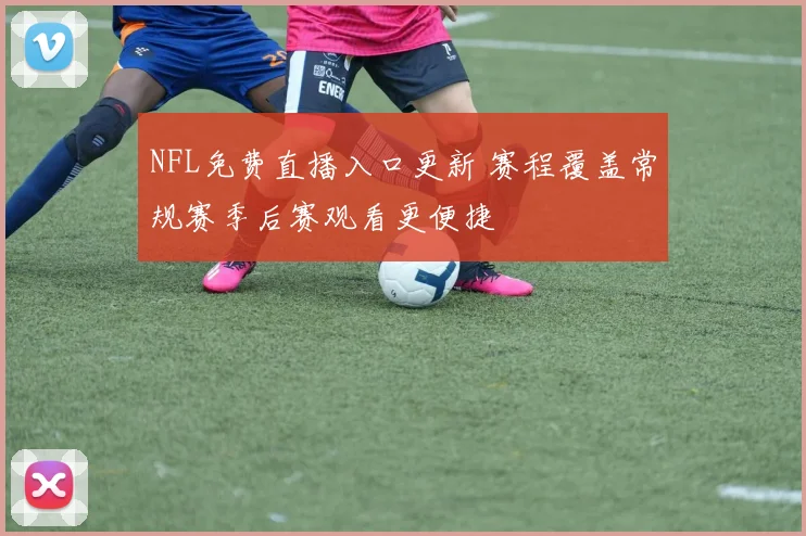 NFL免费直播入口更新 赛程覆盖常规赛季后赛观看更便捷