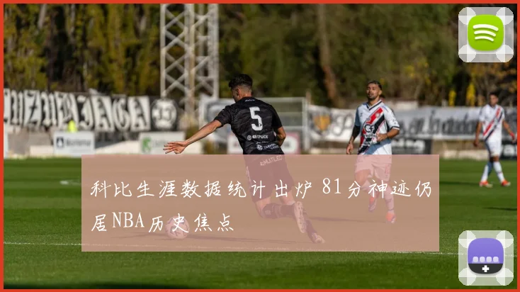 科比生涯数据统计出炉 81分神迹仍居NBA历史焦点