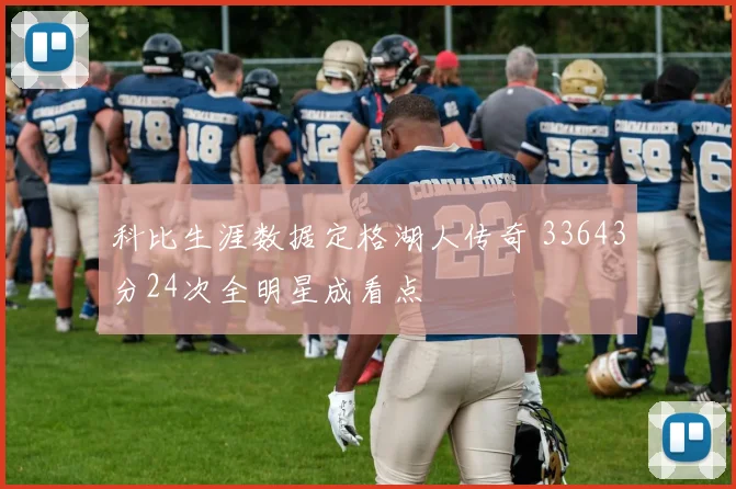 科比生涯数据定格湖人传奇 33643分24次全明星成看点