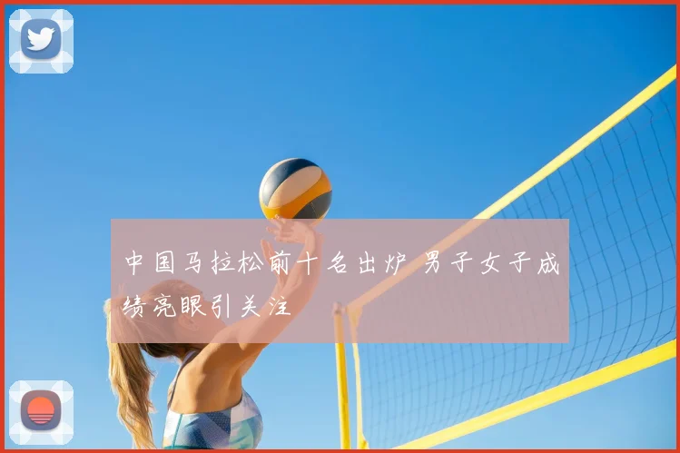中国马拉松前十名出炉 男子女子成绩亮眼引关注
