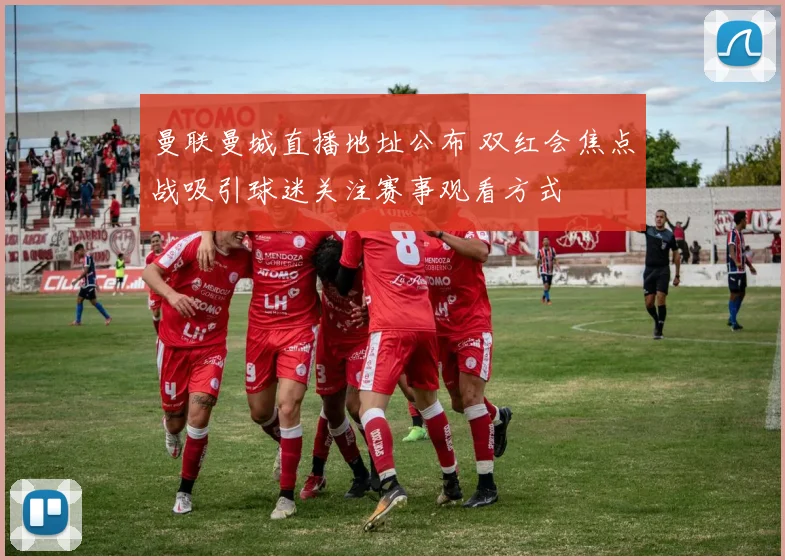 曼联曼城直播地址公布 双红会焦点战吸引球迷关注赛事观看方式