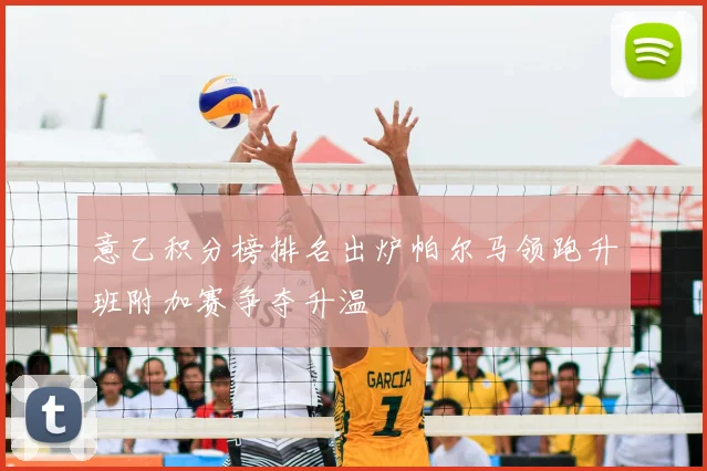 意乙积分榜排名出炉帕尔马领跑升班附加赛争夺升温
