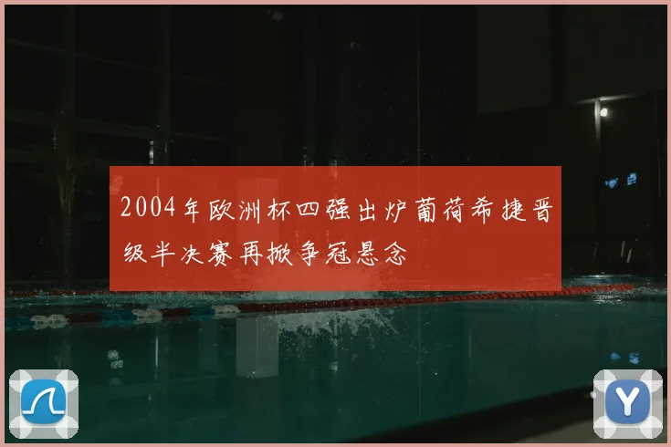 2004年欧洲杯四强出炉葡荷希捷晋级半决赛再掀争冠悬念