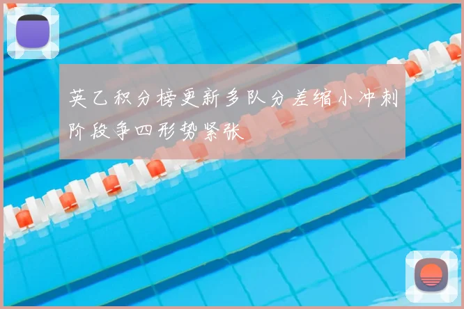 英乙积分榜更新多队分差缩小冲刺阶段争四形势紧张