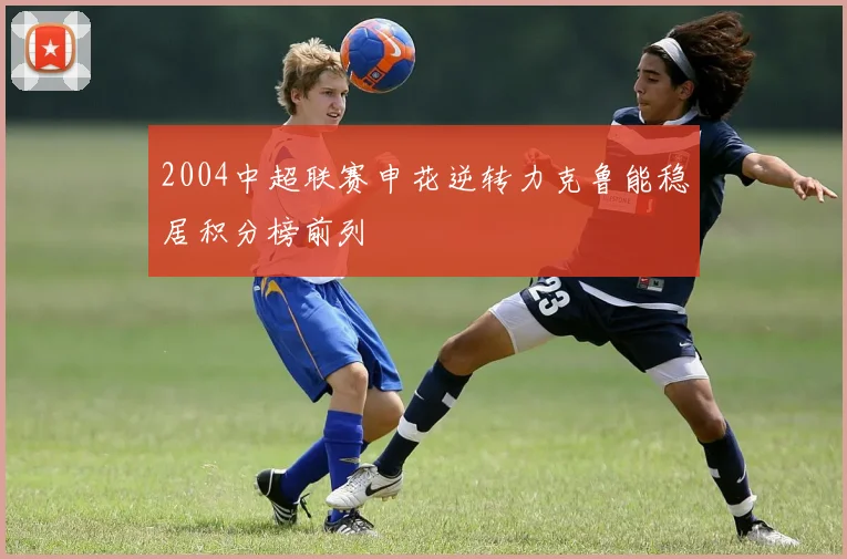2004中超联赛申花逆转力克鲁能稳居积分榜前列