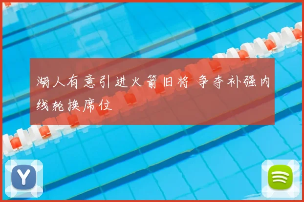 湖人有意引进火箭旧将 争夺补强内线轮换席位