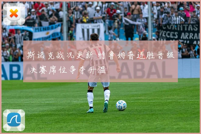 斯诺克战况更新 特鲁姆普连胜晋级 决赛席位争夺升温